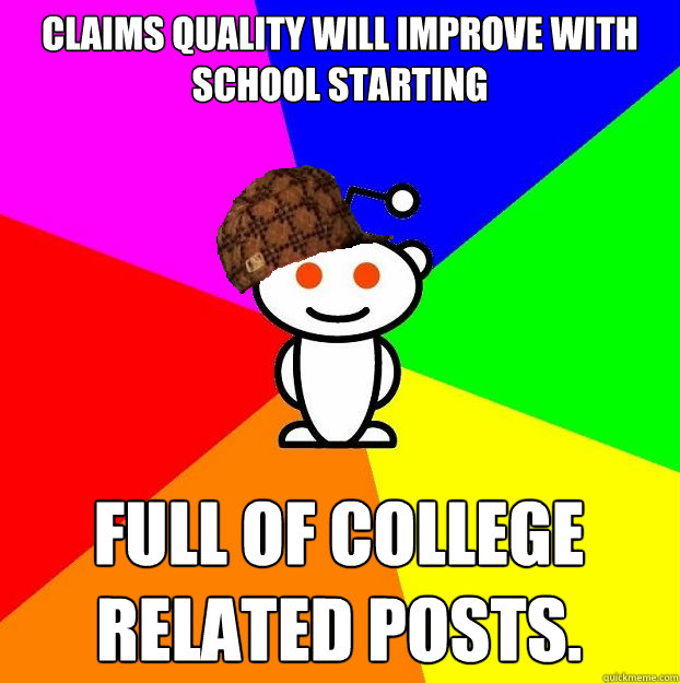 Claims quality will improve with school starting Full of college related posts.  Scumbag Redditor