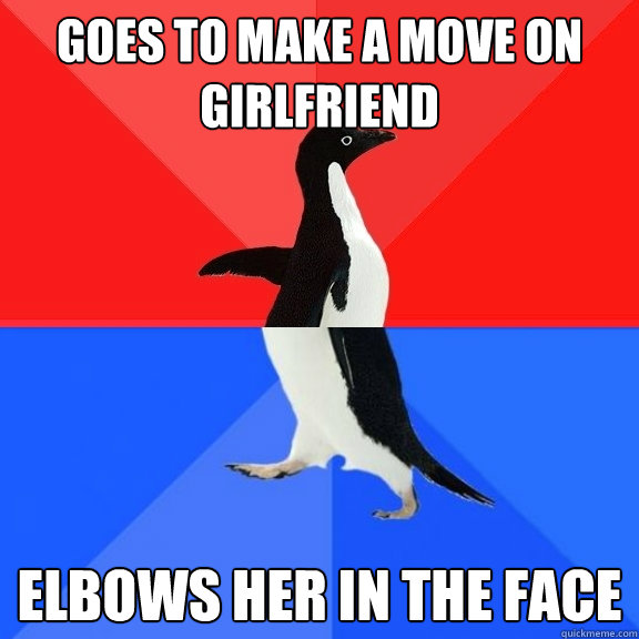 Goes to make a move on girlfriend elbows her in the face  Socially Awksome Penguin