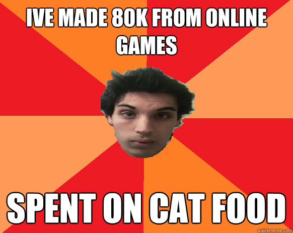 IVE MADE 80K FROM ONLINE GAMES SPENT ON CAT FOOD  Idiot WoW player