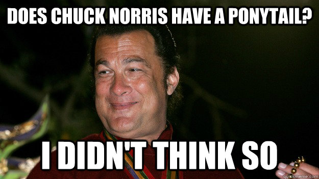 Does Chuck Norris have a ponytail? I didn't think so - Does Chuck Norris have a ponytail? I didn't think so  Sassy Steven
