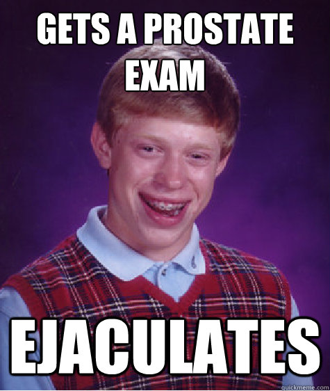 Gets a Prostate 
Exam Ejaculates  Bad Luck Brian