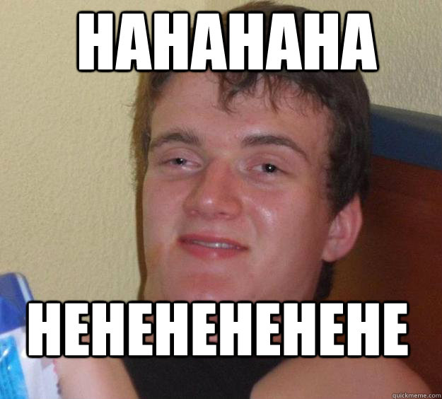 hahahaha hehehehehehe  10 Guy