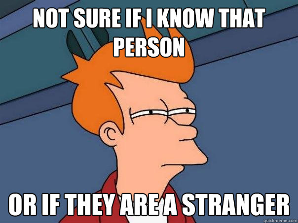 not sure if I know that person Or if they are a stranger  Futurama Fry