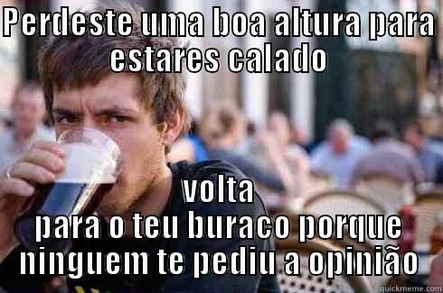 PERDESTE UMA BOA ALTURA PARA ESTARES CALADO VOLTA PARA O TEU BURACO PORQUE NINGUEM TE PEDIU A OPINIÃO Lazy College Senior