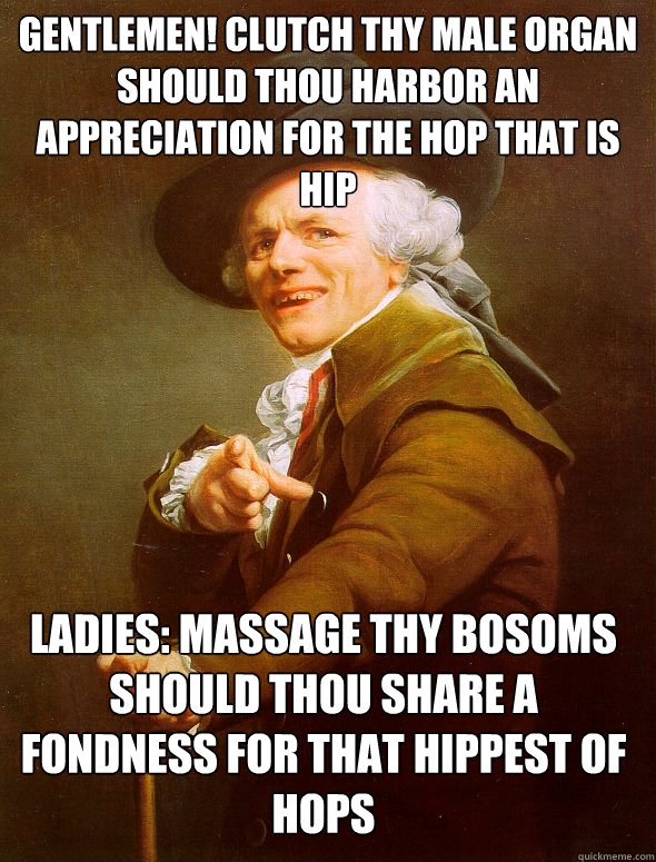 Gentlemen! clutch thy male organ should thou harbor an appreciation for the hop that is hip Ladies: Massage thy bosoms should thou share a fondness for that hippest of hops - Gentlemen! clutch thy male organ should thou harbor an appreciation for the hop that is hip Ladies: Massage thy bosoms should thou share a fondness for that hippest of hops  Joseph Ducreux