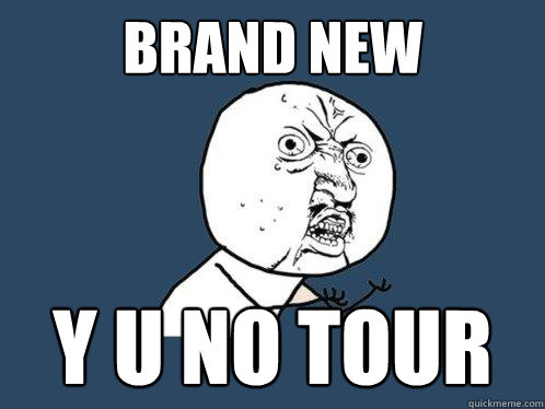 BRAND NEW Y U NO TOUR  Y U No