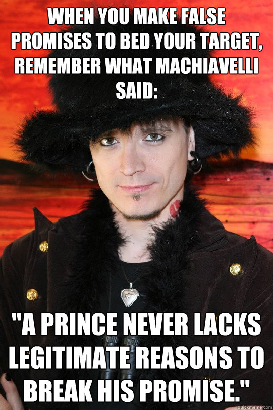 When you make false promises to bed your target, remember what Machiavelli said: 