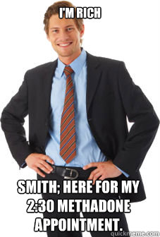 I'm rich Smith; here for my 2:30 methadone appointment.  