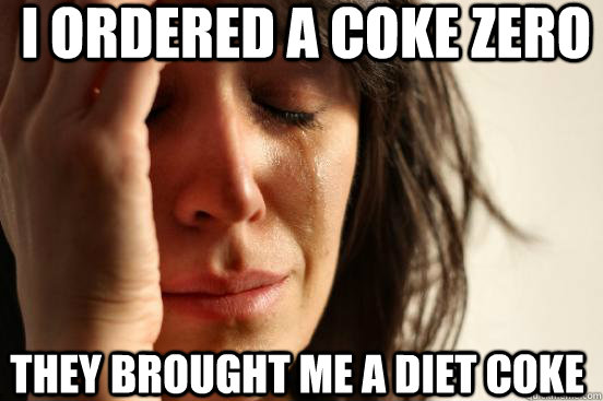 I ordered a Coke Zero They brought me a Diet Coke  First World Problems