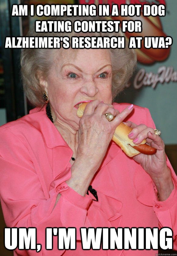 Am i Competing in a hot dog eating contest for alzheimer's research  at uva? Um, I'm winning  - Am i Competing in a hot dog eating contest for alzheimer's research  at uva? Um, I'm winning   Betty White vs. Alzheimers