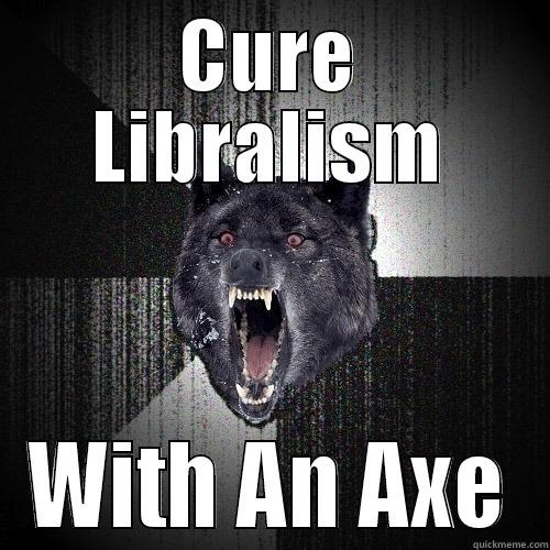 CURE LIBRALISM WITH AN AXE Insanity Wolf