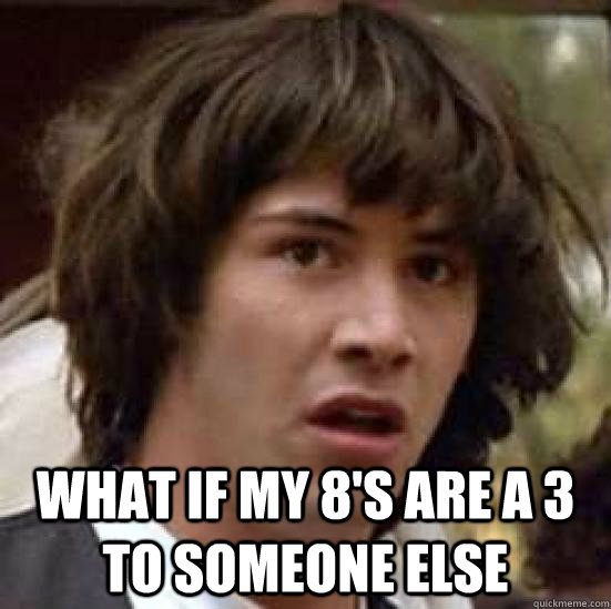  What if my 8's are a 3 to someone else -  What if my 8's are a 3 to someone else  conspiracy keanu