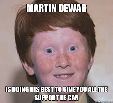 Martin Dewar Is doing his best to give you all the support he can  Over Confident Ginger
