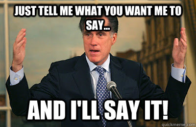 just tell me what you want me to say... and i'll say it! - just tell me what you want me to say... and i'll say it!  Angry Mitt Romney