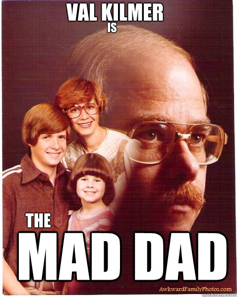 mAD dad val kilmer is the  Vengeance Dad