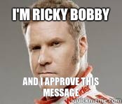 I'm Ricky Bobby And I approve this message  Ricky-Bobby