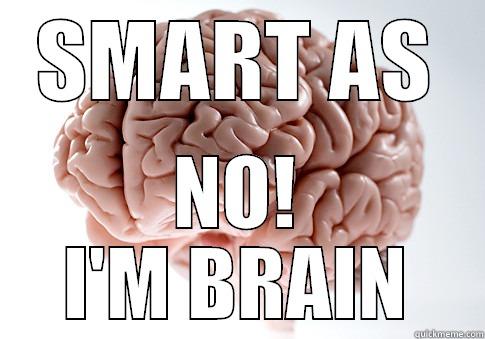 SMART AS - SMART AS NO! I'M BRAIN Scumbag Brain