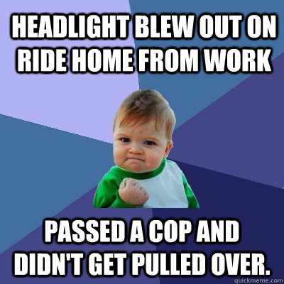 headlight blew out on ride home from work passed a cop and didn't get pulled over.   Success Kid