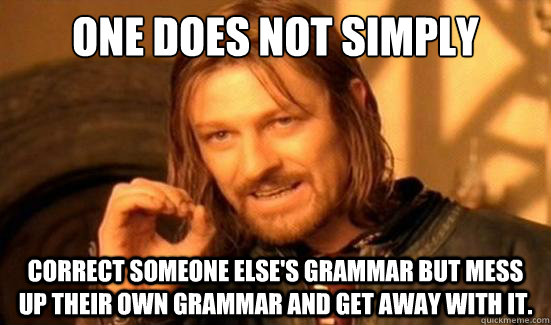 One Does Not Simply Correct someone else's grammar but mess up their own grammar and get away with it.  Boromir