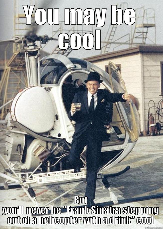 YOU MAY BE COOL BUT YOU'LL NEVER BE 