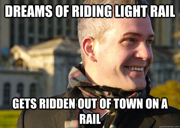 Dreams of riding light rail gets ridden out of town on a rail - Dreams of riding light rail gets ridden out of town on a rail  White Entrepreneurial Guy