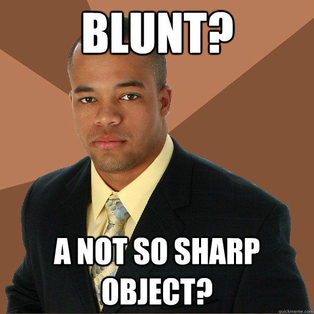 blunt? a not so sharp object? - blunt? a not so sharp object?  Successful Black Man