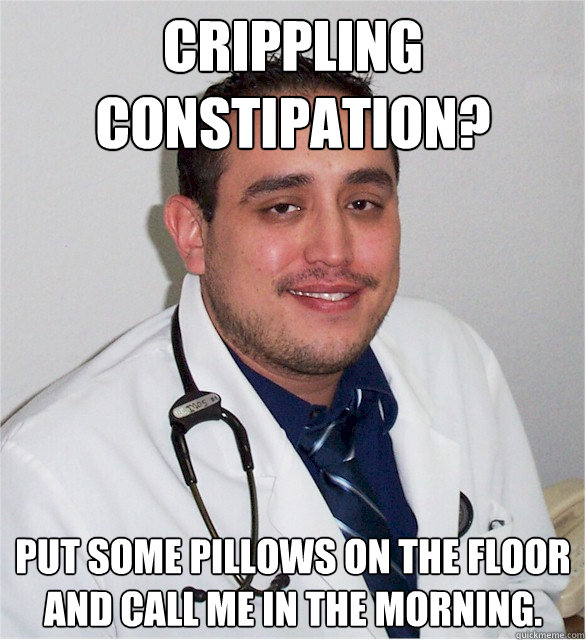 crippling constipation? put some pillows on the floor and call me in the morning. - crippling constipation? put some pillows on the floor and call me in the morning.  Misc