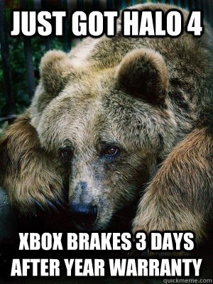 just got halo 4 xbox brakes 3 days after year warranty  Sad Bear