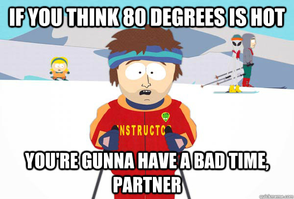 If you think 80 degrees is hot You're gunna have a bad time, partner  Super Cool Ski Instructor