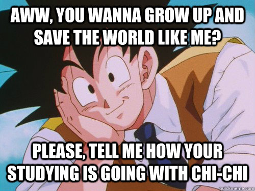 aww, you wanna grow up and save the world like me? Please, tell me how your studying is going with chi-chi - aww, you wanna grow up and save the world like me? Please, tell me how your studying is going with chi-chi  Condescending Goku