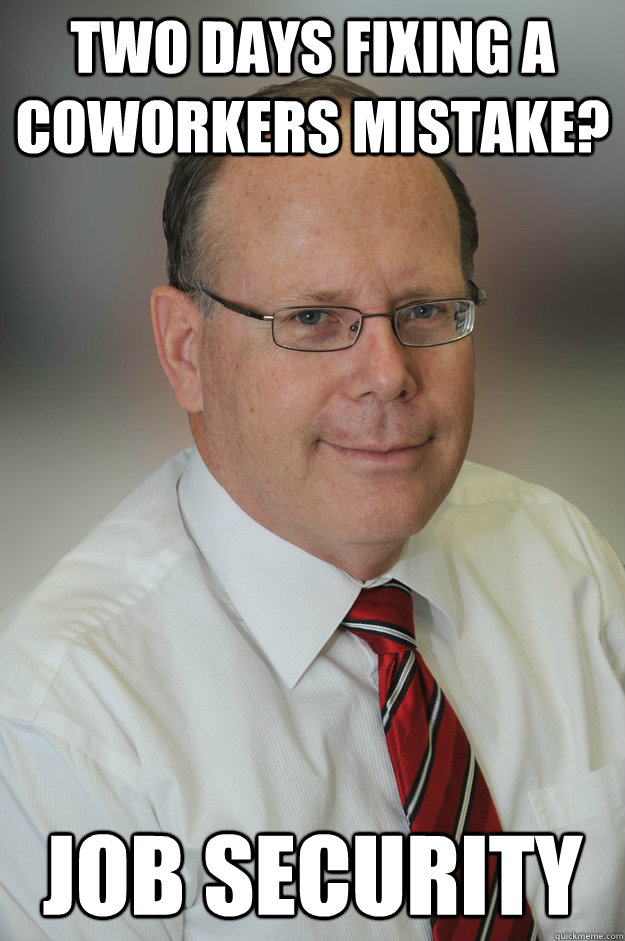 two days fixing a coworkers mistake? Job Security - two days fixing a coworkers mistake? Job Security  Unhelpful Boss