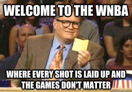 Welcome to the wnba Where every shot is laid up and the games don't matter  Whose Line