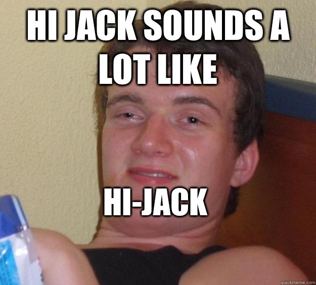 Hi Jack sounds a lot like  Hi-jack
  10 Guy