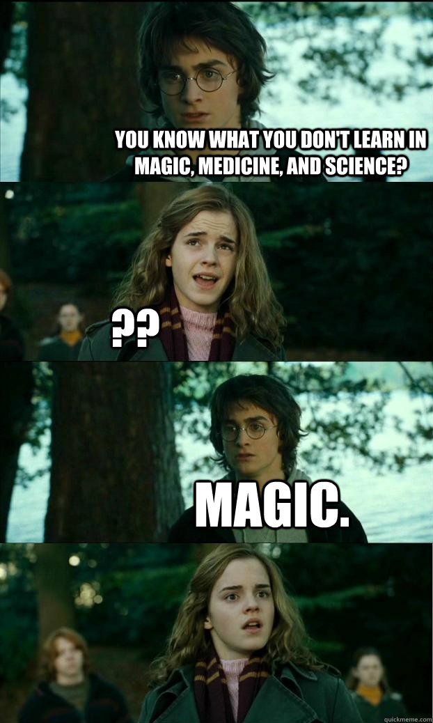 You know what you DON'T learn in Magic, Medicine, and Science? ?? magic.  Horny Harry