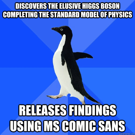 Discovers the elusive higgs boson completing the standard model of physics releases findings using MS Comic sans  Socially Awkward Penguin