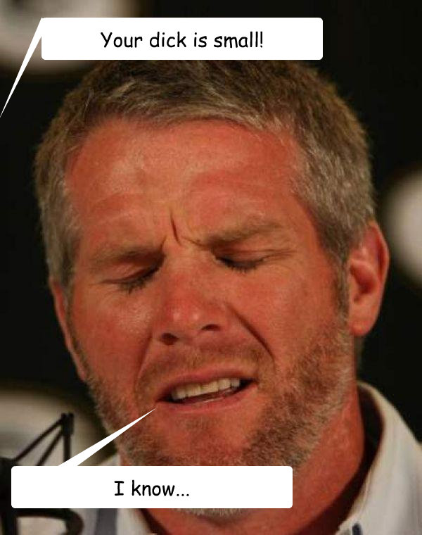 Your dick is small! I know... - Your dick is small! I know...  Regretful Brett Favre