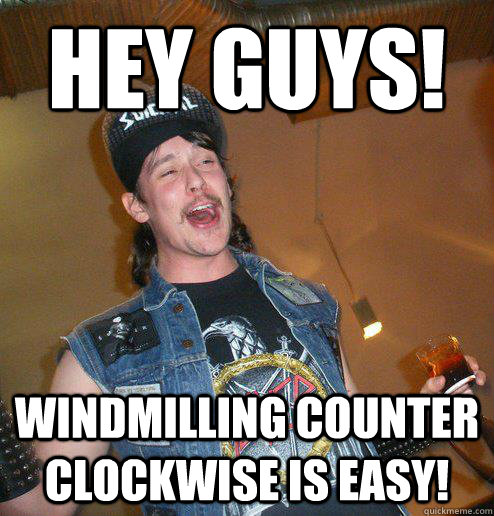 Hey Guys! Windmilling counter clockwise is easy!  Extremely Drunk Metalhead