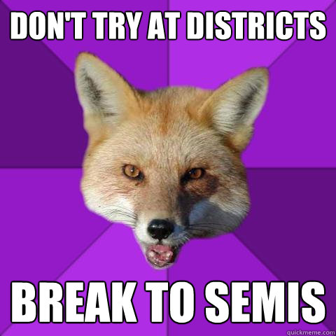 Don't try at districts break to semis  Forensics Fox