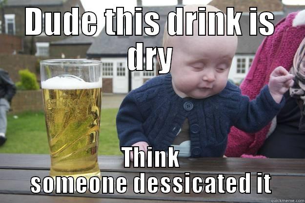 DUDE THIS DRINK IS DRY THINK SOMEONE DESSICATED IT drunk baby