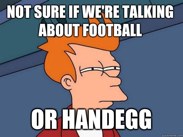 Not sure if we're talking about football or handegg  Futurama Fry