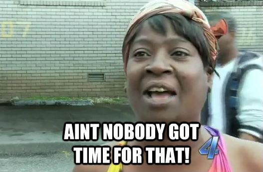  AINT NOBODY GOT                                 TIME FOR THAT! -  AINT NOBODY GOT                                 TIME FOR THAT!  Sweet Brown
