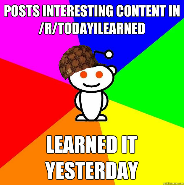 Posts interesting content in /r/todayilearned Learned it yesterday  Scumbag Redditor