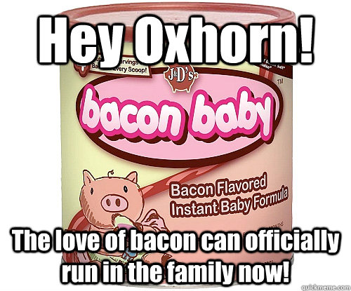 Hey Oxhorn! The love of bacon can officially run in the family now!  oxhorn bacon baby formula