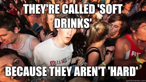 They're called 'soft drinks' Because they aren't 'hard'  Sudden Clarity Clarence