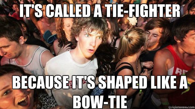 it's called a tie-fighter because it's shaped like a bow-tie  Sudden clarity clarance