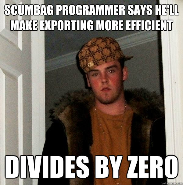 Scumbag programmer says he'll make exporting more efficient divides by zero - Scumbag programmer says he'll make exporting more efficient divides by zero  Scumbag Steve