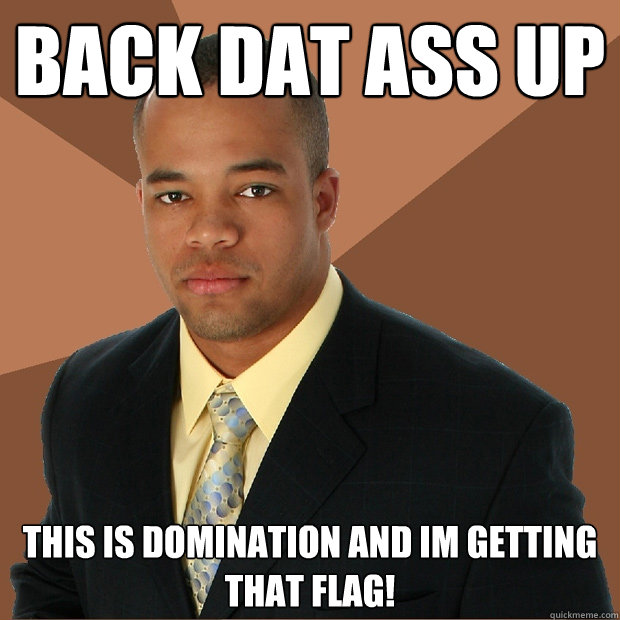 Back dat ass up This is domination and Im getting that flag!  Successful Black Man