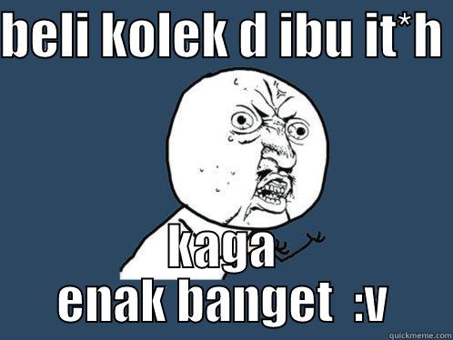 BELI KOLEK D IBU IT*H  KAGA ENAK BANGET  :V Y U No