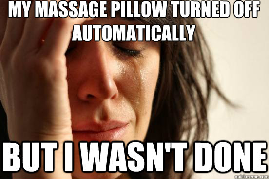 My massage pillow turned off automatically but I wasn't done  First World Problems