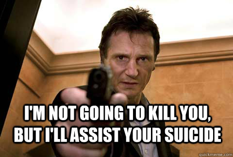I'm not going to kill you, but I'll assist your suicide - I'm not going to kill you, but I'll assist your suicide  Misc